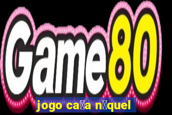 jogo ca莽a n铆quel