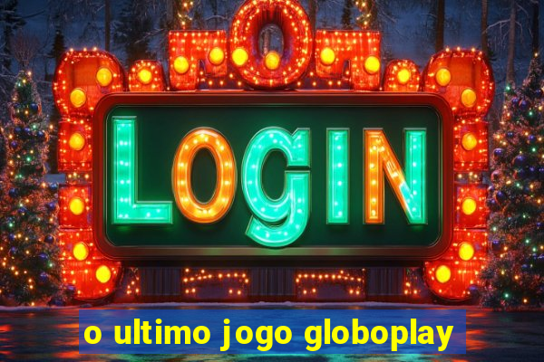 o ultimo jogo globoplay