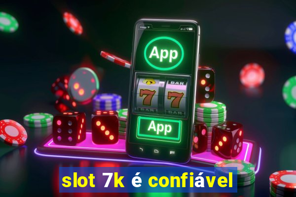 slot 7k é confiável