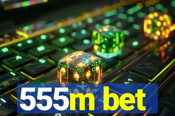 555m bet