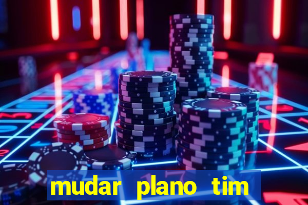 mudar plano tim mais barato