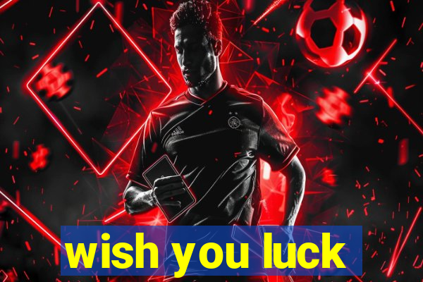 wish you luck