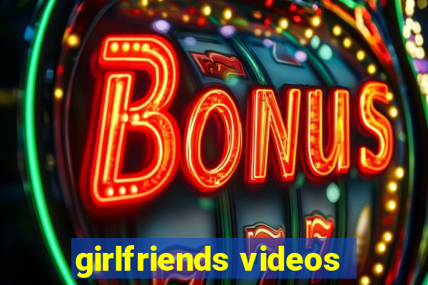 girlfriends videos