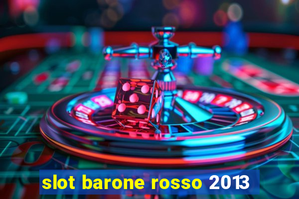 slot barone rosso 2013