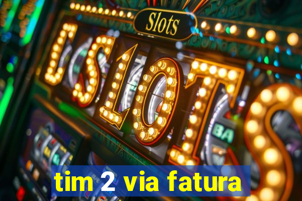 tim 2 via fatura