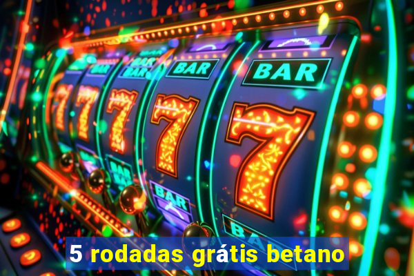 5 rodadas grátis betano