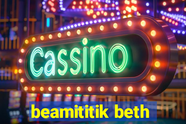 beamititik beth