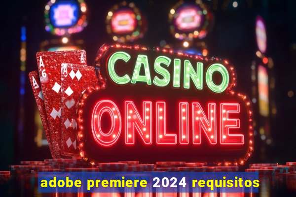 adobe premiere 2024 requisitos