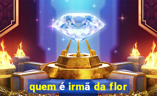 quem é irmã da flor