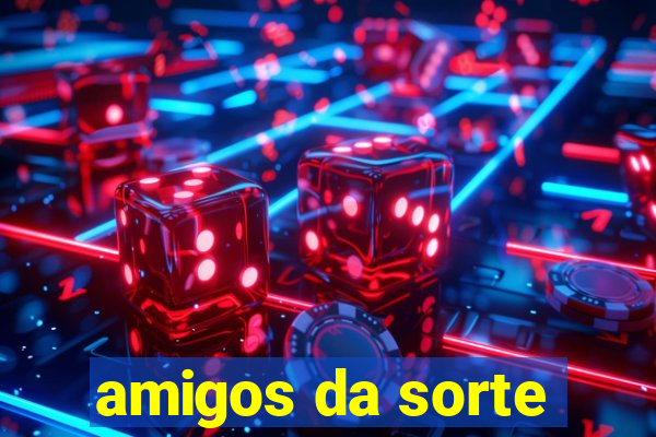 amigos da sorte