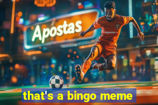 that's a bingo meme