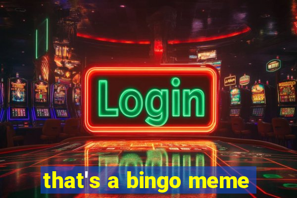 that's a bingo meme