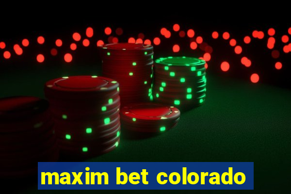 maxim bet colorado