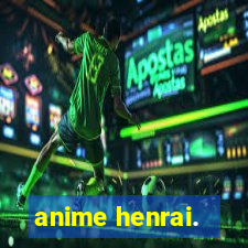 anime henrai.