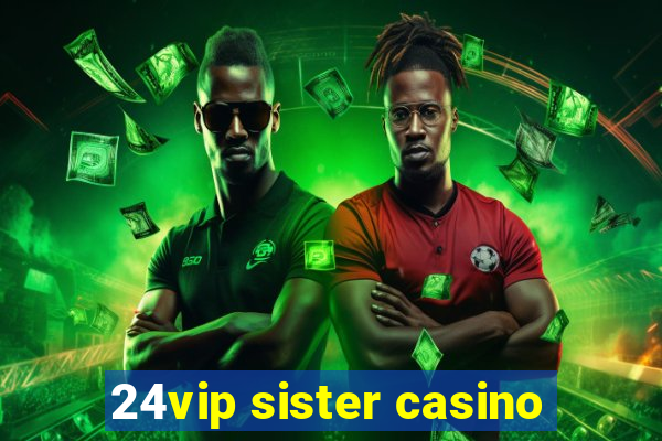 24vip sister casino