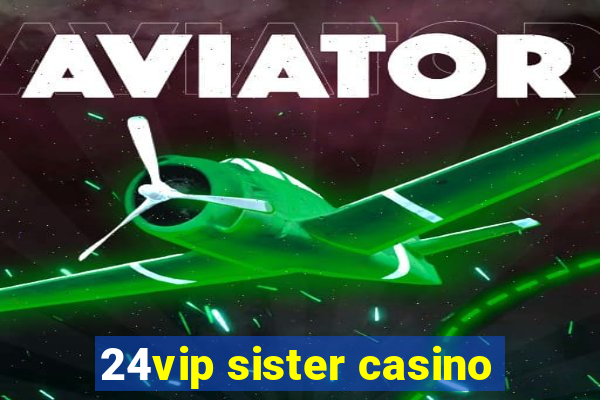 24vip sister casino