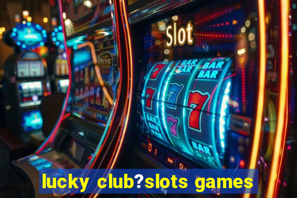 lucky club?slots games