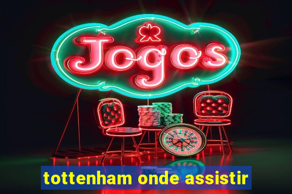 tottenham onde assistir