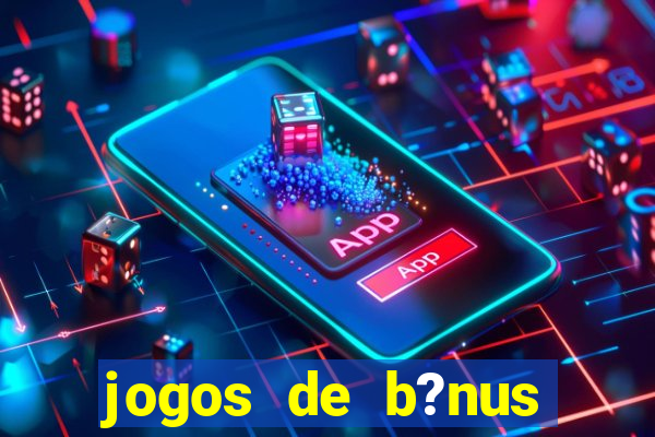 jogos de b?nus grátis no cadastro