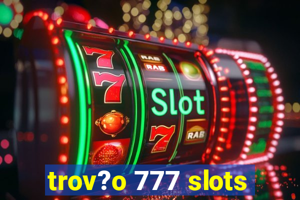 trov?o 777 slots