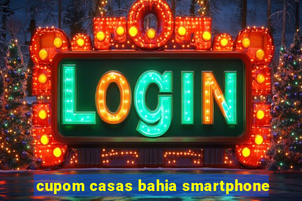 cupom casas bahia smartphone