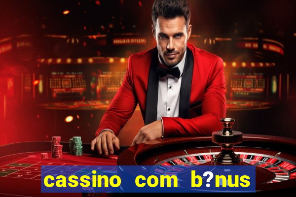 cassino com b?nus no cadastro sem depósito