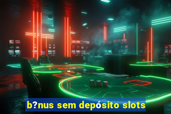 b?nus sem depósito slots