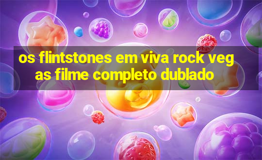 os flintstones em viva rock vegas filme completo dublado