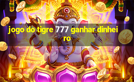 jogo do tigre 777 ganhar dinheiro