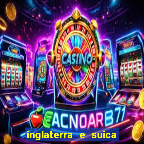 inglaterra e suica ao vivo