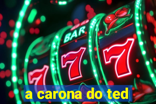 a carona do ted