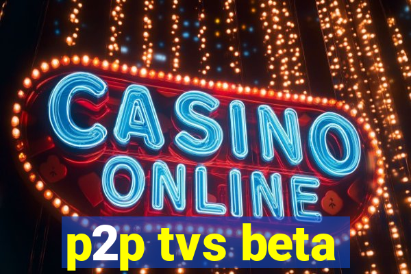 p2p tvs beta