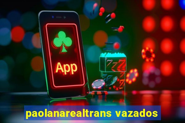 paolanarealtrans vazados