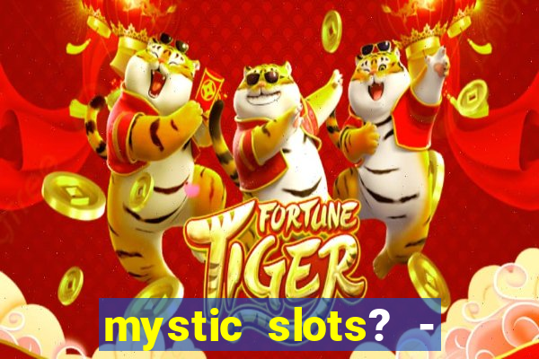 mystic slots? - casino games