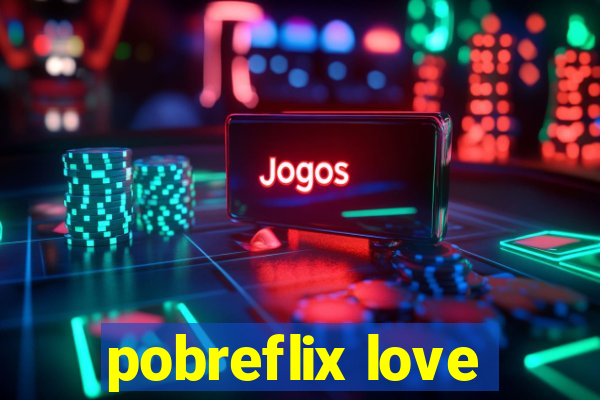 pobreflix love