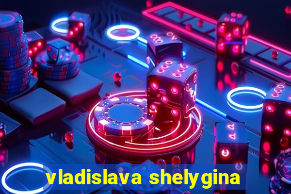 vladislava shelygina