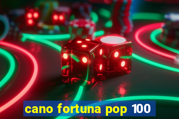 cano fortuna pop 100