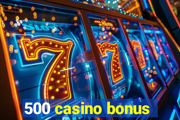 500 casino bonus