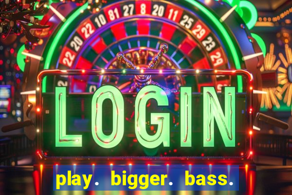 play. bigger. bass. bonanza. slots.