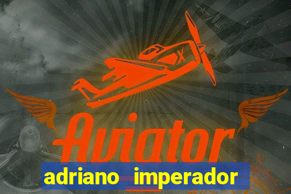 adriano imperador fortuna 2023