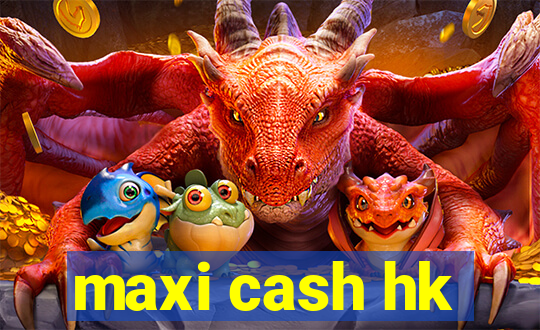 maxi cash hk