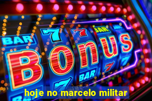 hoje no marcelo militar