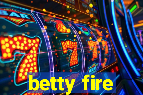 betty fire