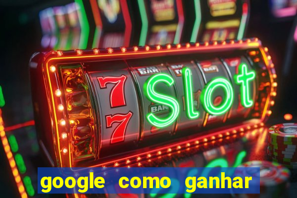 google como ganhar dinheiro de graça