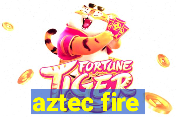 aztec fire