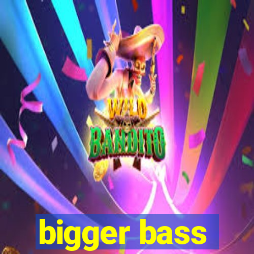 bigger bass