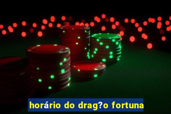 horário do drag?o fortuna