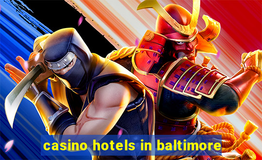 casino hotels in baltimore