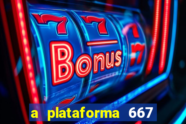 a plataforma 667 bet é confiável