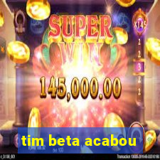 tim beta acabou